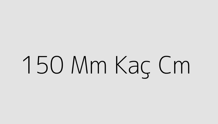150 Mm Kaç Cm - Teknoloji Doktoru